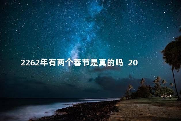 2262年有两个春节是真的吗  2023春节高速免费吗